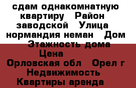 сдам однакомнатную квартиру › Район ­ заводской › Улица ­ нормандия неман › Дом ­ 8 › Этажность дома ­ 5 › Цена ­ 9 000 - Орловская обл., Орел г. Недвижимость » Квартиры аренда   